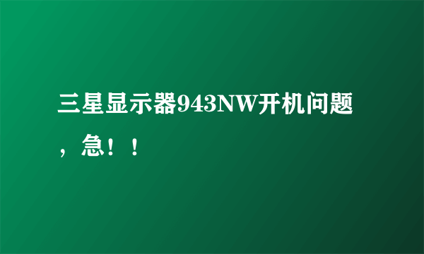 三星显示器943NW开机问题，急！！