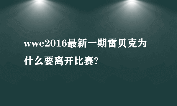 wwe2016最新一期雷贝克为什么要离开比赛?