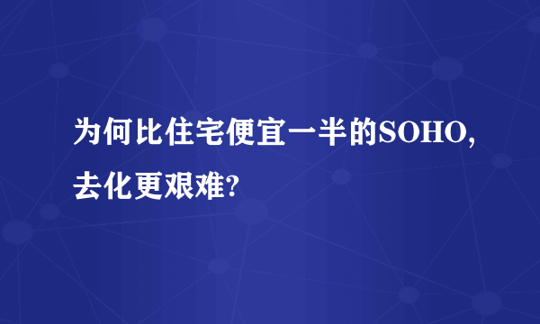 为何比住宅便宜一半的SOHO,去化更艰难?