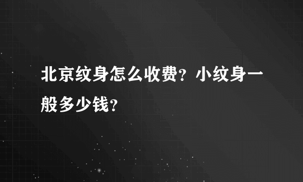 北京纹身怎么收费？小纹身一般多少钱？