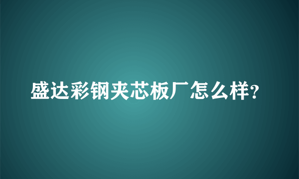 盛达彩钢夹芯板厂怎么样？