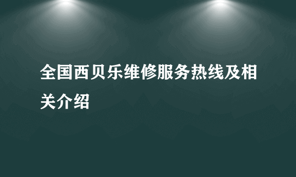 全国西贝乐维修服务热线及相关介绍