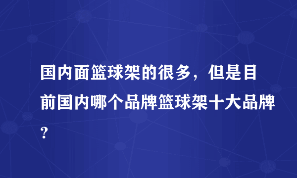 国内面篮球架的很多，但是目前国内哪个品牌篮球架十大品牌？