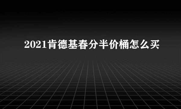 2021肯德基春分半价桶怎么买