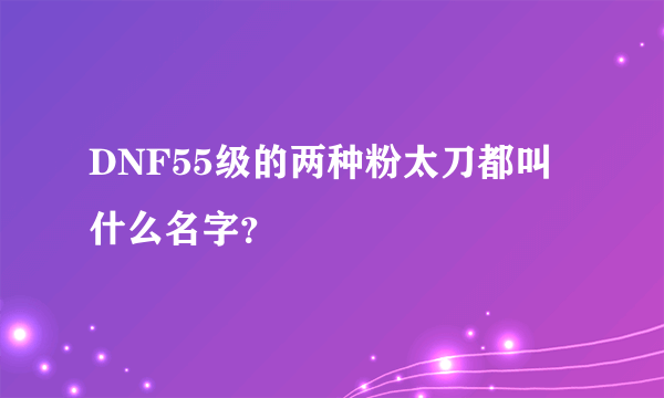 DNF55级的两种粉太刀都叫什么名字？