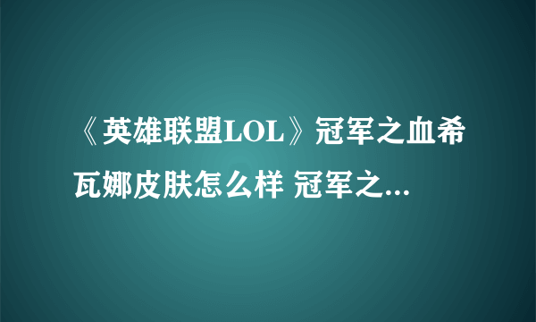 《英雄联盟LOL》冠军之血希瓦娜皮肤怎么样 冠军之血希瓦娜皮肤介绍