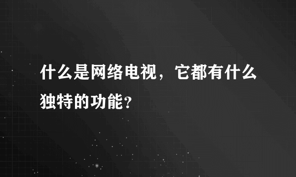 什么是网络电视，它都有什么独特的功能？