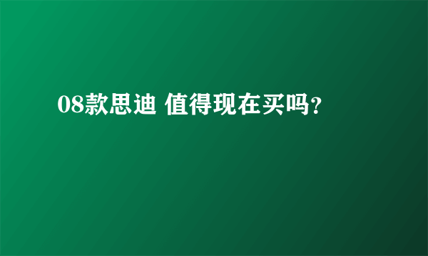 08款思迪 值得现在买吗？