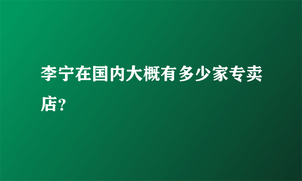 李宁在国内大概有多少家专卖店？