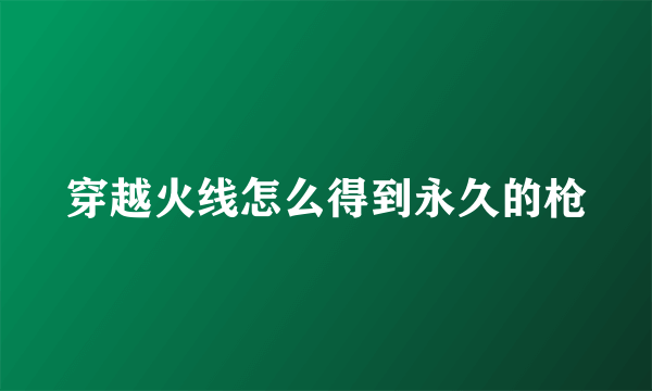 穿越火线怎么得到永久的枪