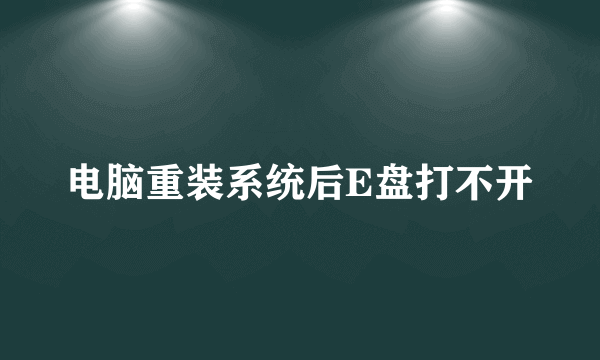 电脑重装系统后E盘打不开