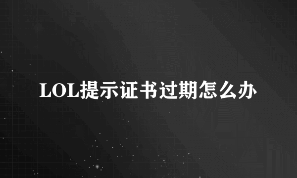 LOL提示证书过期怎么办