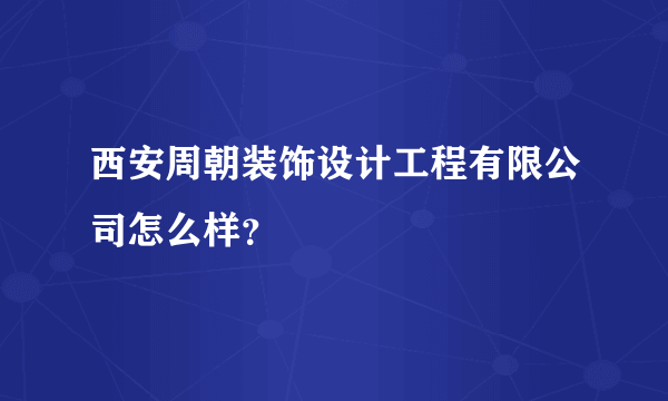 西安周朝装饰设计工程有限公司怎么样？