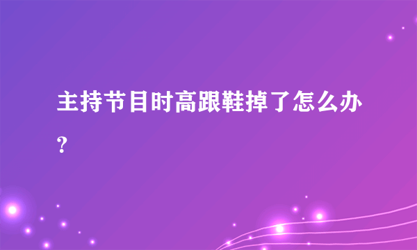 主持节目时高跟鞋掉了怎么办？