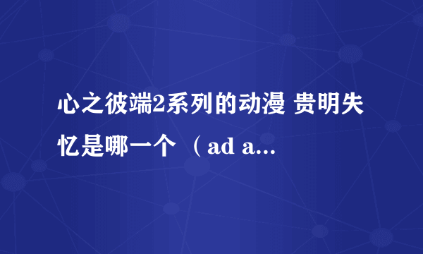 心之彼端2系列的动漫 贵明失忆是哪一个 （ad adnext or ova.....）