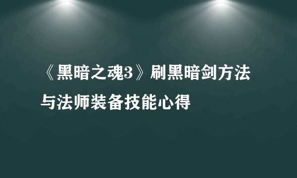 《黑暗之魂3》刷黑暗剑方法与法师装备技能心得