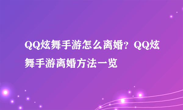 QQ炫舞手游怎么离婚？QQ炫舞手游离婚方法一览