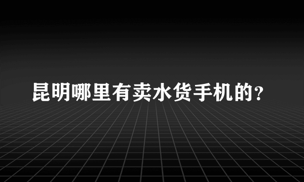 昆明哪里有卖水货手机的？