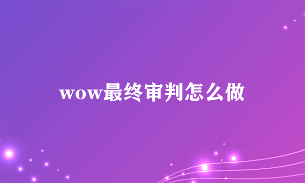 wow最终审判怎么做