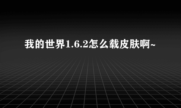 我的世界1.6.2怎么载皮肤啊~