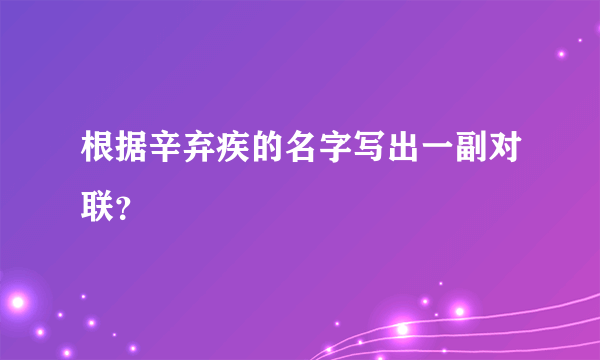 根据辛弃疾的名字写出一副对联？