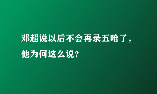 邓超说以后不会再录五哈了，他为何这么说？