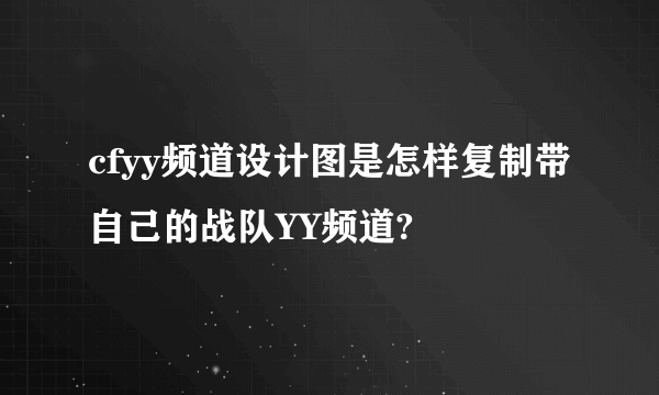 cfyy频道设计图是怎样复制带自己的战队YY频道?