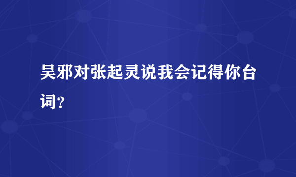 吴邪对张起灵说我会记得你台词？