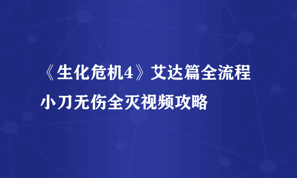 《生化危机4》艾达篇全流程小刀无伤全灭视频攻略