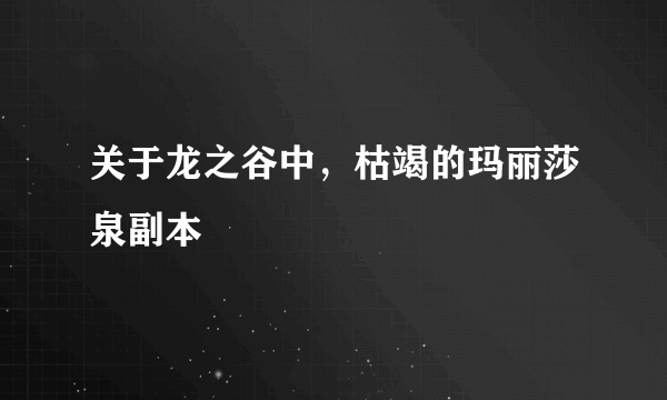 关于龙之谷中，枯竭的玛丽莎泉副本