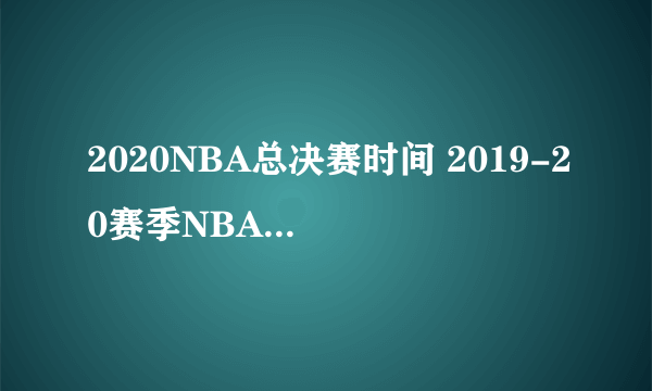 2020NBA总决赛时间 2019-20赛季NBA赛程重要日期