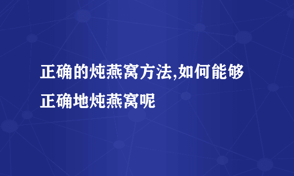 正确的炖燕窝方法,如何能够正确地炖燕窝呢