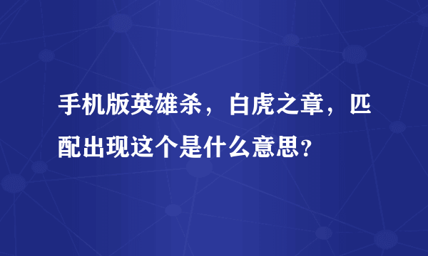 手机版英雄杀，白虎之章，匹配出现这个是什么意思？