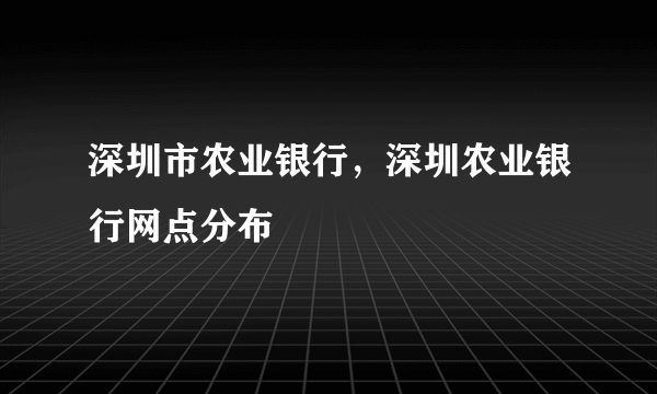 深圳市农业银行，深圳农业银行网点分布