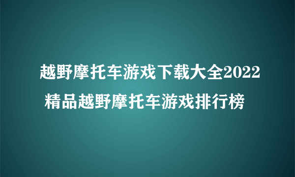 越野摩托车游戏下载大全2022 精品越野摩托车游戏排行榜