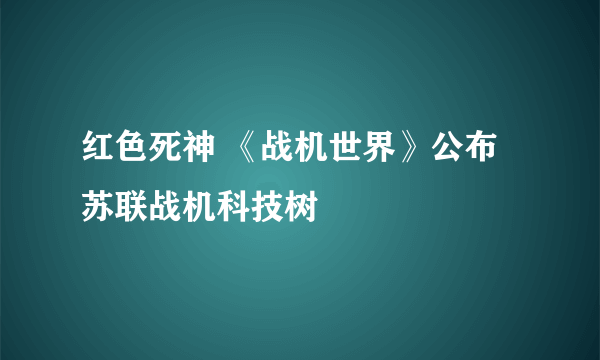 红色死神 《战机世界》公布苏联战机科技树