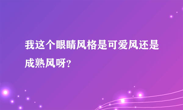 我这个眼睛风格是可爱风还是成熟风呀？