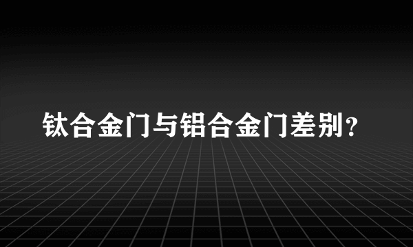 钛合金门与铝合金门差别？