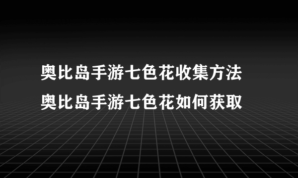 奥比岛手游七色花收集方法 奥比岛手游七色花如何获取