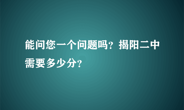 能问您一个问题吗？揭阳二中需要多少分？