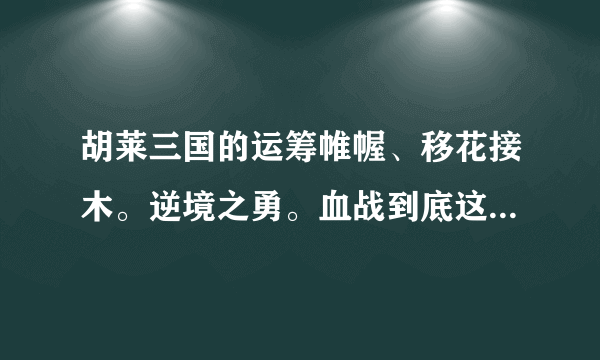 胡莱三国的运筹帷幄、移花接木。逆境之勇。血战到底这些用什么技能跟容易合成？或是什么时候较容易练到？