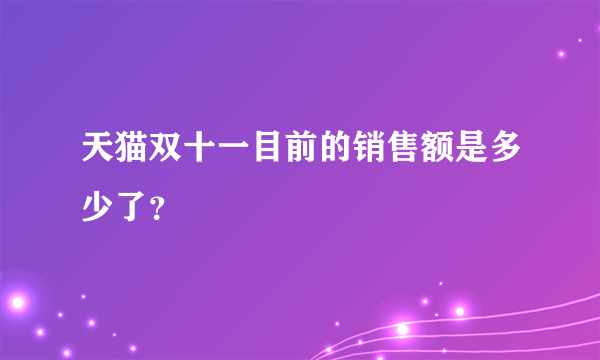 天猫双十一目前的销售额是多少了？