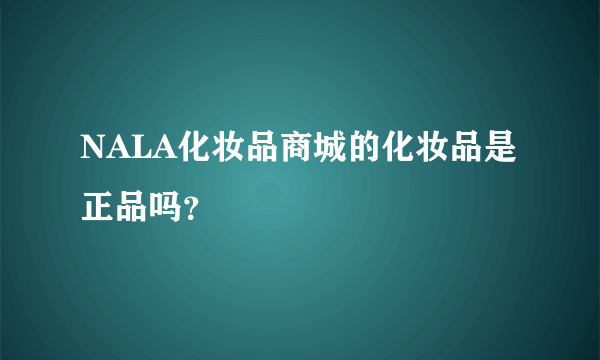 NALA化妆品商城的化妆品是正品吗？