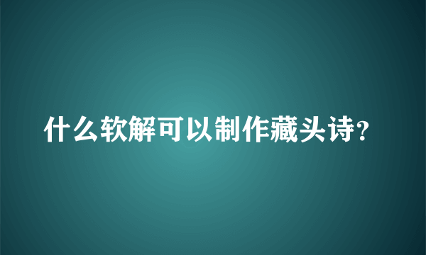 什么软解可以制作藏头诗？