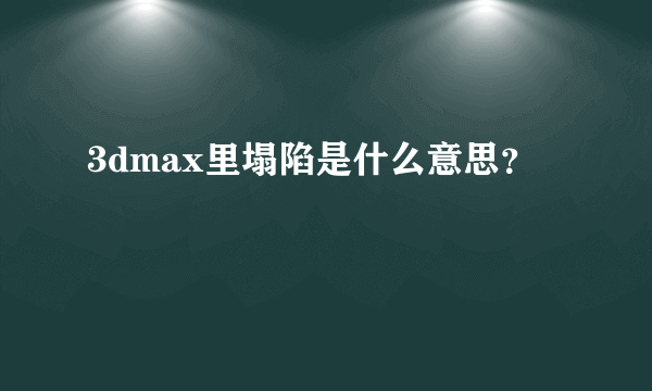 3dmax里塌陷是什么意思？