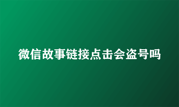 微信故事链接点击会盗号吗