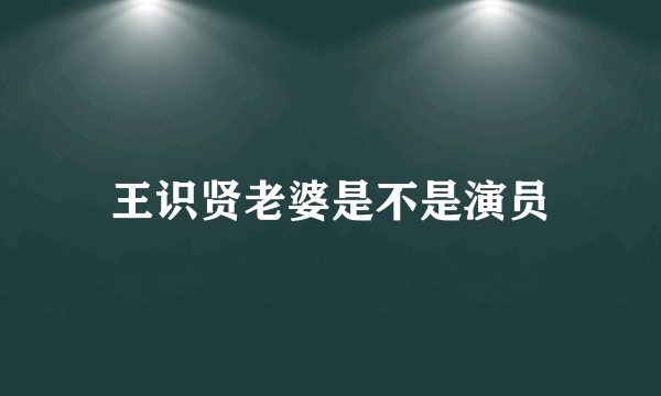 王识贤老婆是不是演员