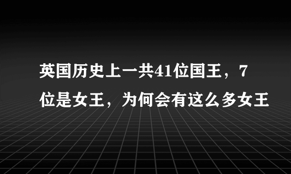 英国历史上一共41位国王，7位是女王，为何会有这么多女王