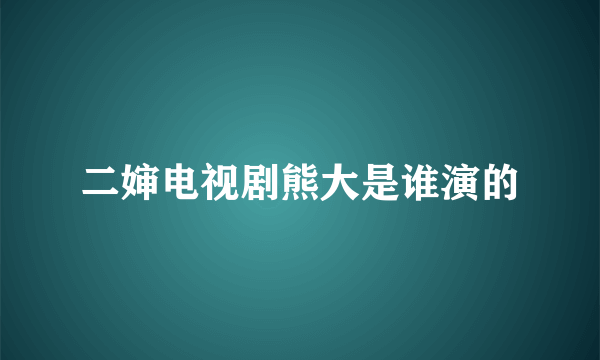 二婶电视剧熊大是谁演的