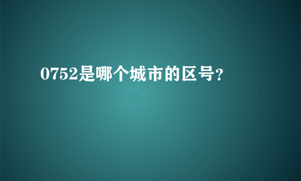 0752是哪个城市的区号？